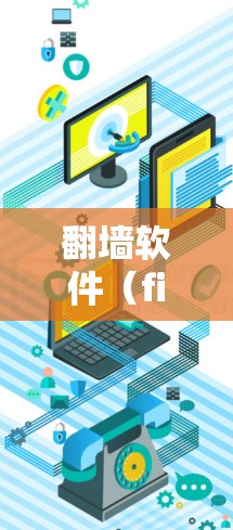 翻墙软件（firewall tools 主要用于解决计算机网络问题，如防火墙、入侵者攻击、网络延迟等。以下是关于翻墙软件的详细介绍
