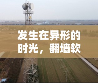 发生在异形的时光，翻墙软件开启更深层次的进化