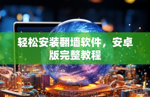 轻松安装翻墙软件，安卓版完整教程