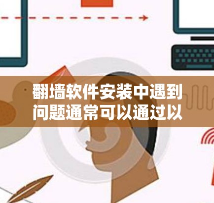 翻墙软件安装中遇到问题通常可以通过以下步骤进行解决