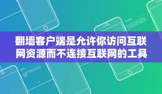 翻墙客户端是允许你访问互联网资源而不连接互联网的工具，它通常分为免费版和付费版，根据你的需求和安全要求不同。以下是关于翻墙客户端的详细信息