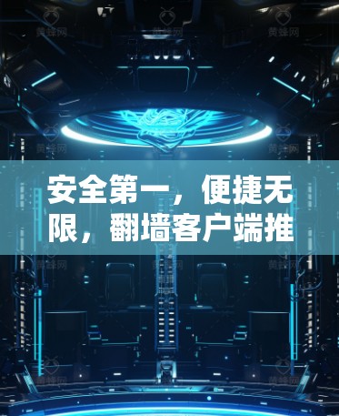 安全第一，便捷无限，翻墙客户端推荐