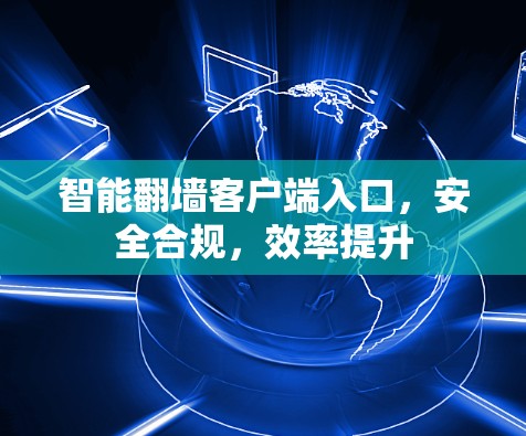 智能翻墙客户端入口，安全合规，效率提升