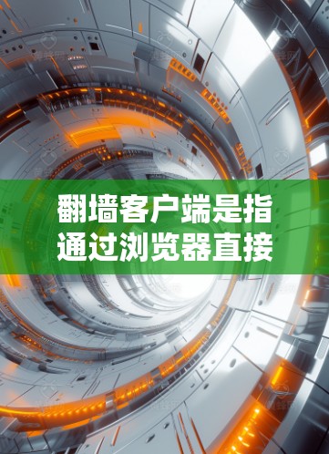翻墙客户端是指通过浏览器直接访问网站的客户端，通常用于在现代浏览器中运行的网站。以下是一些常见的翻墙客户端推荐，这些应用通常支持多设备，包括PC、手机、平板和电脑