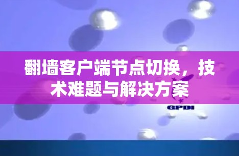 翻墙客户端节点切换，技术难题与解决方案