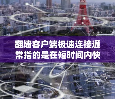 翻墙客户端极速连接通常指的是在短时间内快速连接到目标设备或网络，而不是常规的翻墙请求。这些工具通常需要一些额外的软件或插件，以实现极速连接的效果