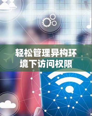 轻松管理异构环境下访问权限