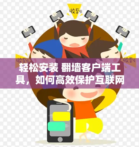 轻松安装 翻墙客户端工具，如何高效保护互联网