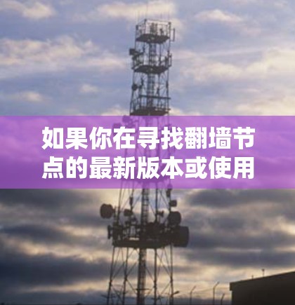 如果你在寻找翻墙节点的最新版本或使用方法，可以参考以下步骤