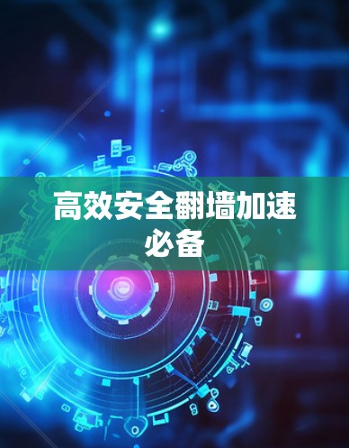 高效安全翻墙加速必备