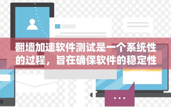 翻墙加速软件测试是一个系统性的过程，旨在确保软件的稳定性和安全性。以下是测试流程的详细步骤