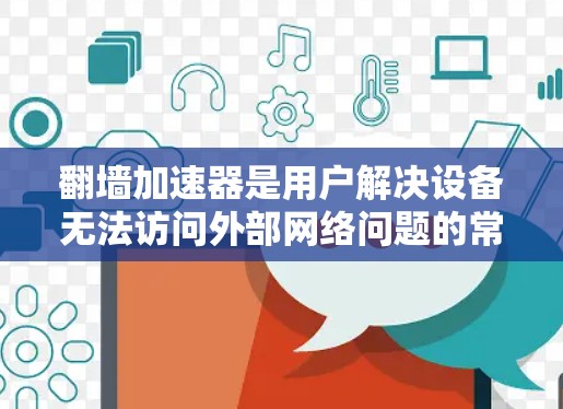 翻墙加速器是用户解决设备无法访问外部网络问题的常见工具。它们通过设置内部防火墙或隔离外部网络来加速内部设备的访问。以下是对翻墙加速器的详细测评，涵盖功能、配置、适用场景、优缺点和用户评价