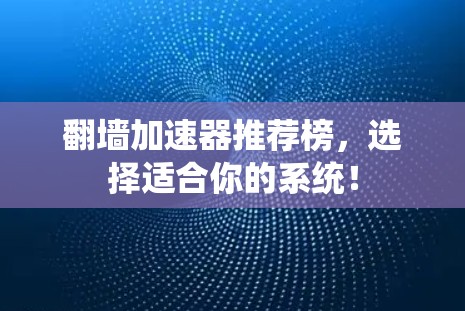 翻墙加速器推荐榜，选择适合你的系统！
