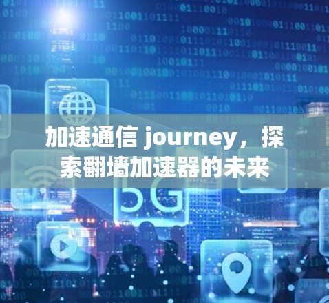 加速通信 journey，探索翻墙加速器的未来