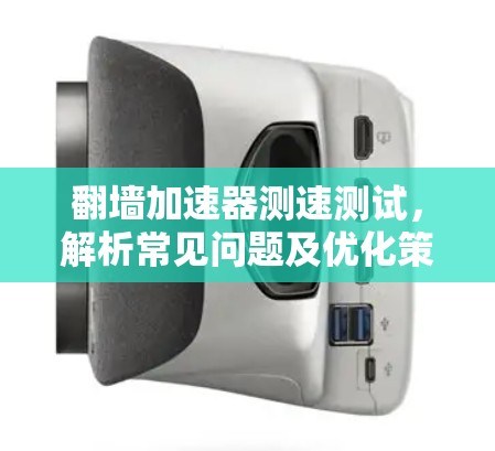 翻墙加速器测速测试，解析常见问题及优化策略
