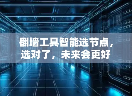 翻墙工具智能选节点，选对了，未来会更好