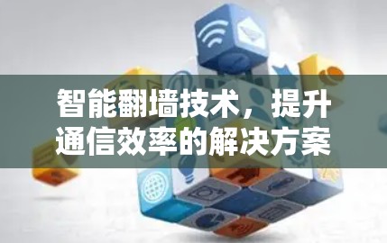 智能翻墙技术，提升通信效率的解决方案