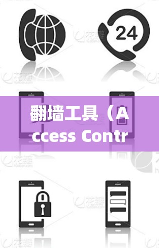 翻墙工具（Access Control Tools）是通过网站或应用控制访问功能的工具，通常通过访问控制 page 或 cookie 来实现。以下是对翻墙工具真实体验的系统性分析