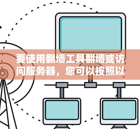要使用翻墙工具翻墙或访问服务器，您可以按照以下步骤操作