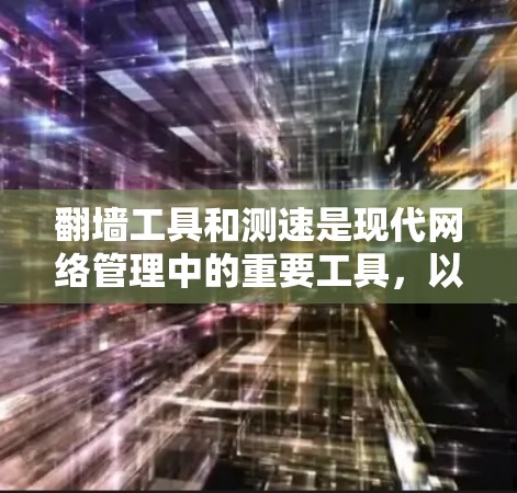 翻墙工具和测速是现代网络管理中的重要工具，以下是它们的详细分析和操作指南