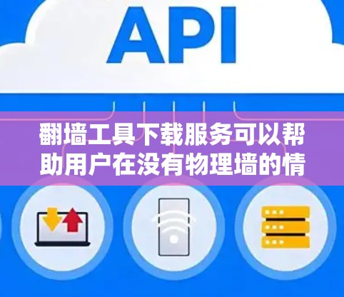 翻墙工具下载服务可以帮助用户在没有物理墙的情况下访问互联网或远程访问用户的数据。以下是一些常见的翻墙工具及其特点
