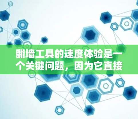 翻墙工具的速度体验是一个关键问题，因为它直接影响用户体验和实际使用效果。以下是一些关于翻墙工具速度体验的要点和建议