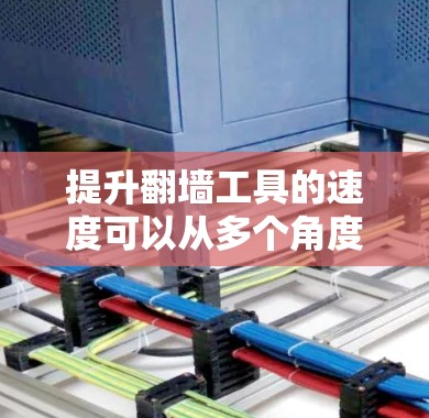 提升翻墙工具的速度可以从多个角度入手，以下是一些具体的建议