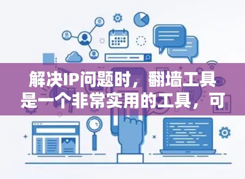 解决IP问题时，翻墙工具是一个非常实用的工具，可以帮助避开网络封锁和防火墙限制。以下是使用翻墙工具的详细步骤和注意事项