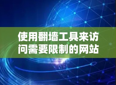 使用翻墙工具来访问需要限制的网站是一个有效的方法，以下是一步步的指南，帮助你顺利使用翻墙工具