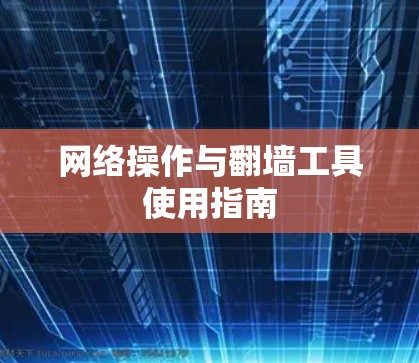 网络操作与翻墙工具使用指南