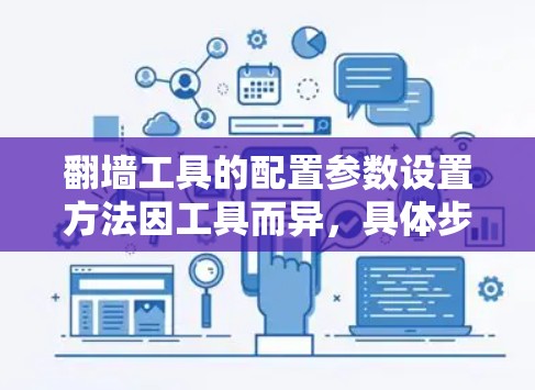 翻墙工具的配置参数设置方法因工具而异，具体步骤如下