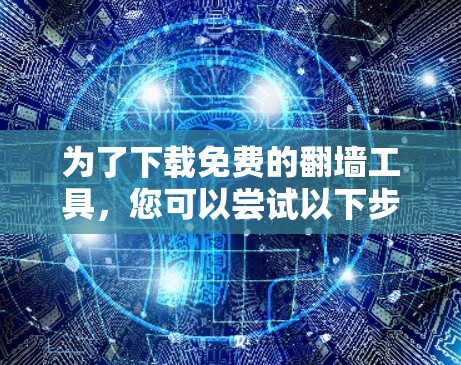 为了下载免费的翻墙工具，您可以尝试以下步骤