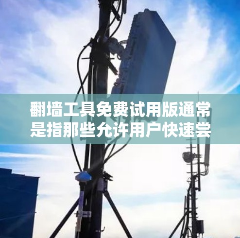 翻墙工具免费试用版通常是指那些允许用户快速尝试网络功能的工具，但功能有限，通常需要一定的付费才能继续使用。以下是一个免费试用教程，适用于常见的翻墙工具
