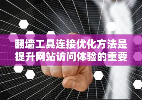翻墙工具连接优化方法是提升网站访问体验的重要环节，特别是当需要进行翻墙操作时，连接的优化能够确保访问者的信任度和安全性。以下是一些常用的连接优化方法