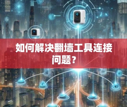 如何解决翻墙工具连接问题？