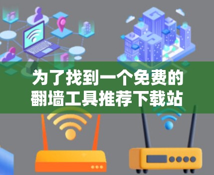 为了找到一个免费的翻墙工具推荐下载站，您可以按照以下步骤操作