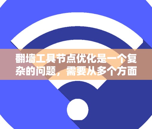 翻墙工具节点优化是一个复杂的问题，需要从多个方面进行考虑。以下是一些可能的优化方向和建议