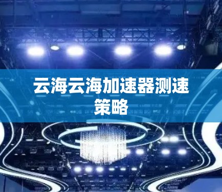 云海云海加速器测速策略