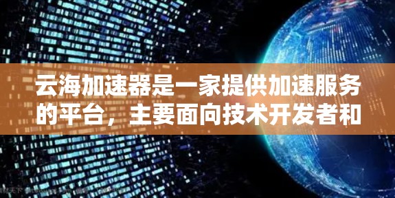 云海加速器是一家提供加速服务的平台，主要面向技术开发者和商业用户。在海外访问方面，云海加速器通过国际化的渠道与全球客户建立联系，提供实时加速服务。以下是对云海加速器海外访问情况的详细分析