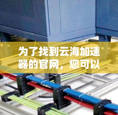 为了找到云海加速器的官网，您可以按照以下步骤进行