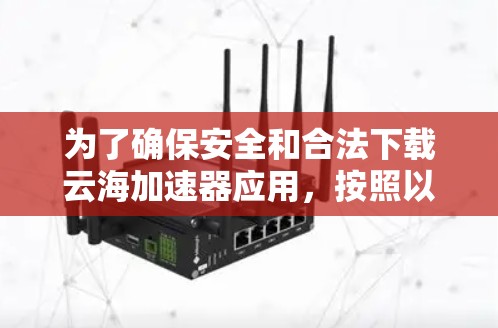 为了确保安全和合法下载云海加速器应用，按照以下步骤进行操作