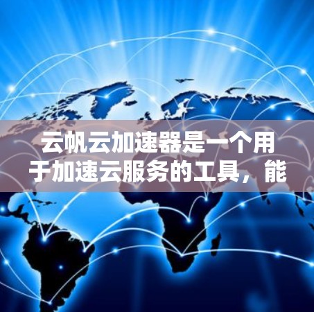 云帆云加速器是一个用于加速云服务的工具，能够连接到国际化的云服务器，提供更快的网络连接。以下是对云帆云加速器海外连接的详细分析