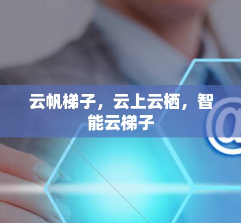 云帆梯子，云上云栖，智能云梯子