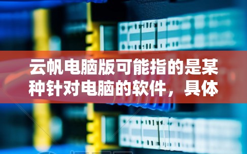 云帆电脑版可能指的是某种针对电脑的软件，具体功能需要进一步了解。以下是一些可能的解释和步骤
