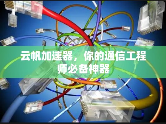 云帆加速器，你的通信工程师必备神器