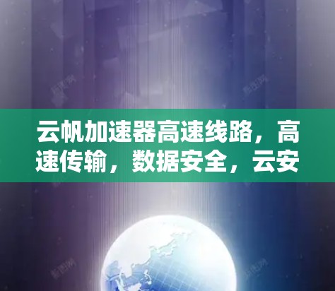 云帆加速器高速线路，高速传输，数据安全，云安全高效