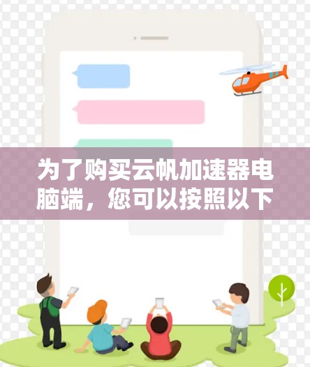 为了购买云帆加速器电脑端，您可以按照以下步骤进行决策