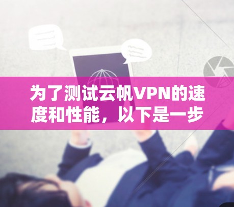 为了测试云帆VPN的速度和性能，以下是一步步的建议和步骤