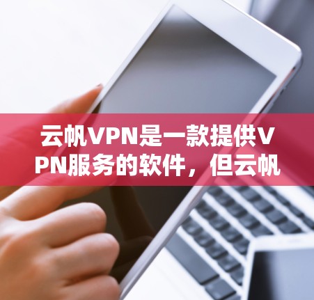 云帆VPN是一款提供VPN服务的软件，但云帆VPN官方正版软件可能指的是使用官方授权的VPN软件，确保软件的安全性和可信度。以下是几款常见的云帆VPN软件及其特点