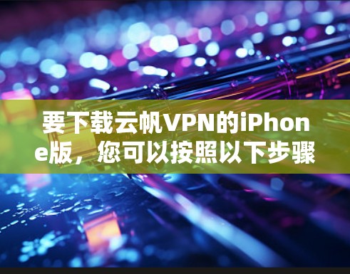 要下载云帆VPN的iPhone版，您可以按照以下步骤进行操作